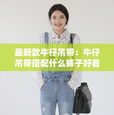 最新款牛仔吊帶：牛仔吊帶搭配什么褲子好看 