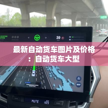 最新自動(dòng)貨車圖片及價(jià)格：自動(dòng)貨車大型 