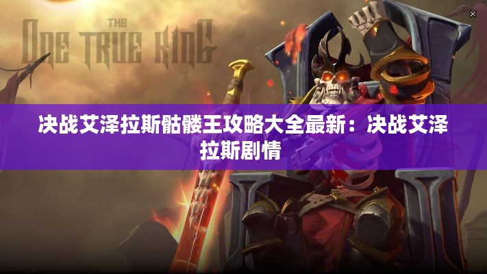 決戰(zhàn)艾澤拉斯骷髏王攻略大全最新：決戰(zhàn)艾澤拉斯劇情 