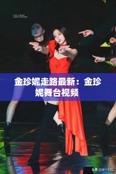 金珍妮走路最新：金珍妮舞臺(tái)視頻 