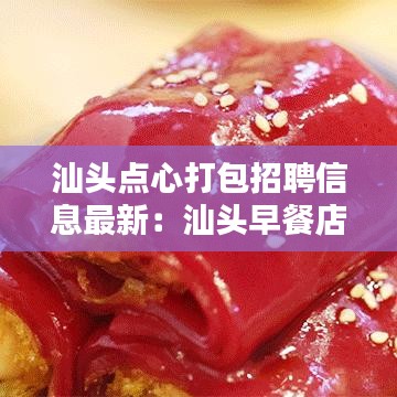 汕頭點心打包招聘信息最新：汕頭早餐店招聘 