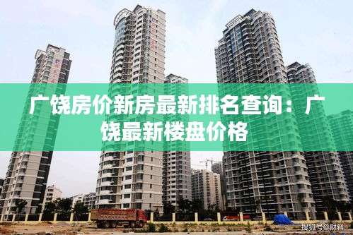 廣饒房?jī)r(jià)新房最新排名查詢：廣饒最新樓盤價(jià)格 