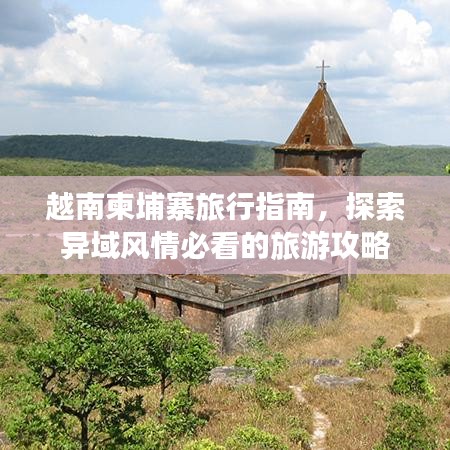 越南柬埔寨旅行指南，探索異域風(fēng)情必看的旅游攻略