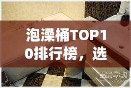 泡澡桶TOP10排行榜，選購指南助你享受最佳泡澡體驗