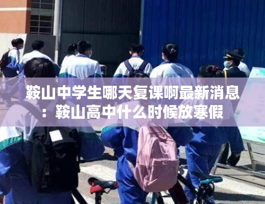 鞍山中學(xué)生哪天復(fù)課啊最新消息：鞍山高中什么時候放寒假 