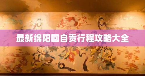 最新綿陽回自貢行程攻略大全