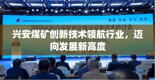 興安煤礦創(chuàng)新技術(shù)領(lǐng)航行業(yè)，邁向發(fā)展新高度