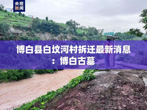 博白縣白墳河村拆遷最新消息：博白古墓 