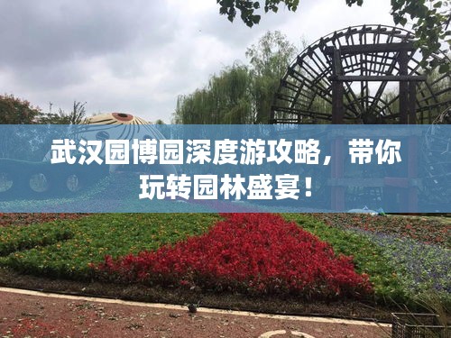 武漢園博園深度游攻略，帶你玩轉(zhuǎn)園林盛宴！