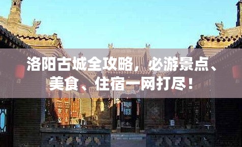 洛陽古城全攻略，必游景點、美食、住宿一網打盡！