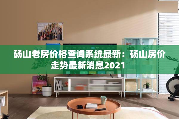 碭山老房?jī)r(jià)格查詢(xún)系統(tǒng)最新：碭山房?jī)r(jià)走勢(shì)最新消息2021 