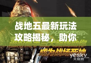 戰(zhàn)地五最新玩法攻略揭秘，助你輕松成為戰(zhàn)場精英領(lǐng)袖！