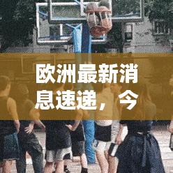 歐洲最新消息速遞，今日熱點(diǎn)一網(wǎng)打盡