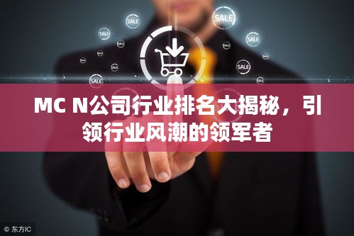MC N公司行業(yè)排名大揭秘，引領(lǐng)行業(yè)風(fēng)潮的領(lǐng)軍者