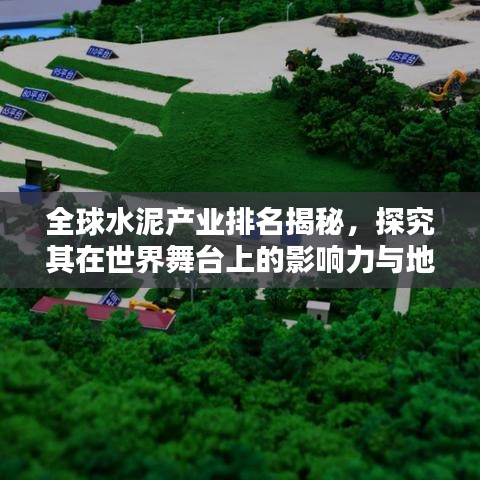 全球水泥產(chǎn)業(yè)排名揭秘，探究其在世界舞臺上的影響力與地位