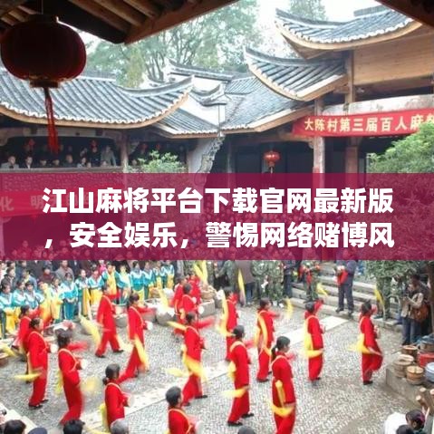江山麻將平臺(tái)下載官網(wǎng)最新版，安全娛樂(lè)，警惕網(wǎng)絡(luò)賭博風(fēng)險(xiǎn)
