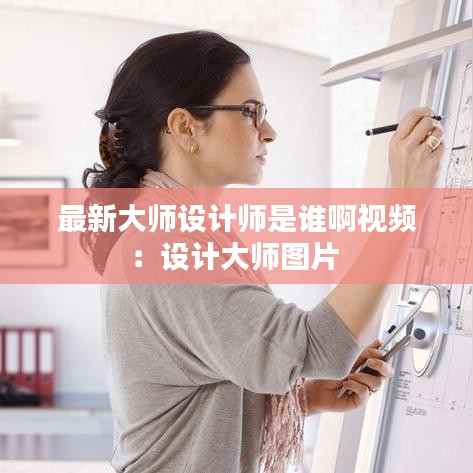 最新大師設(shè)計師是誰啊視頻：設(shè)計大師圖片 