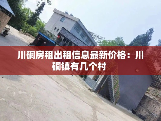 川硐房租出租信息最新價(jià)格：川硐鎮(zhèn)有幾個(gè)村 