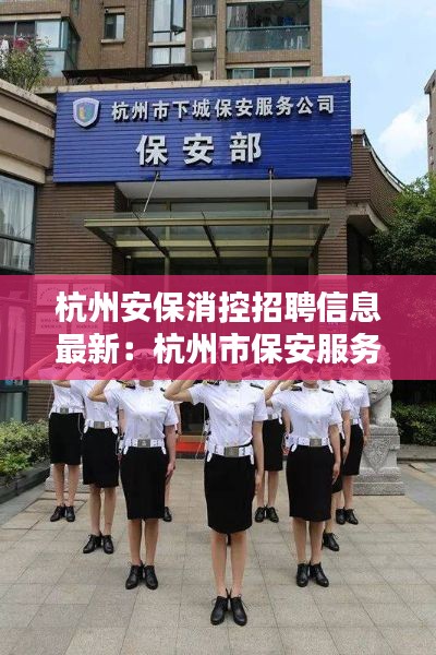 杭州安保消控招聘信息最新：杭州市保安服務總公司招聘電話 
