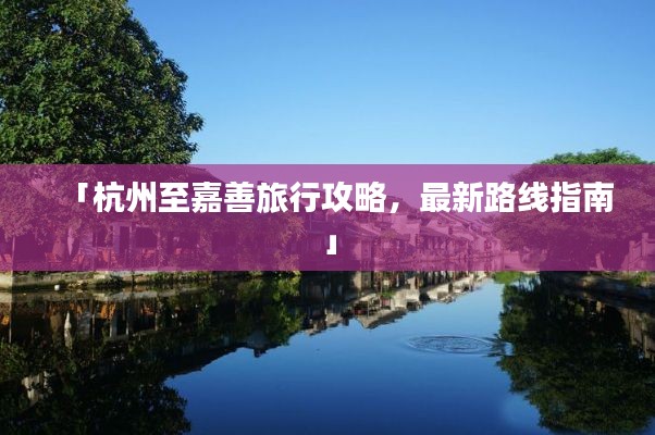 「杭州至嘉善旅行攻略，最新路線指南」
