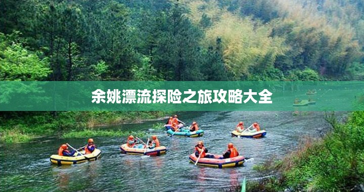 余姚漂流探險(xiǎn)之旅攻略大全