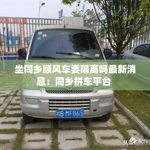 坐同鄉(xiāng)順風車要隔離嗎最新消息：同鄉(xiāng)拼車平臺 