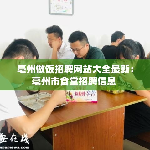亳州做飯招聘網(wǎng)站大全最新：亳州市食堂招聘信息 