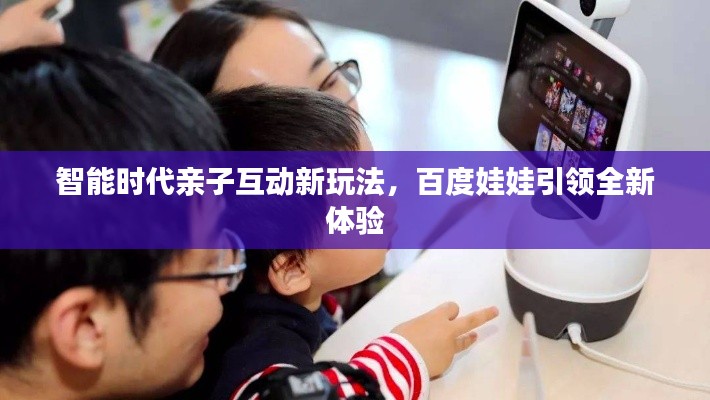 智能時(shí)代親子互動(dòng)新玩法，百度娃娃引領(lǐng)全新體驗(yàn)
