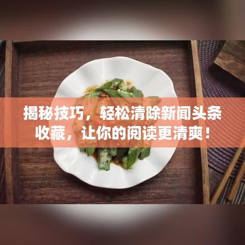 揭秘技巧，輕松清除新聞?lì)^條收藏，讓你的閱讀更清爽！