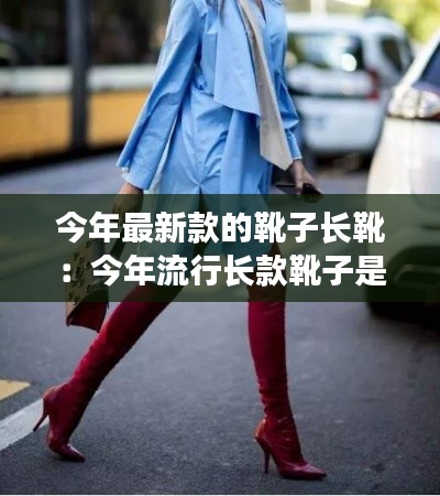今年最新款的靴子長靴：今年流行長款靴子是什么樣 