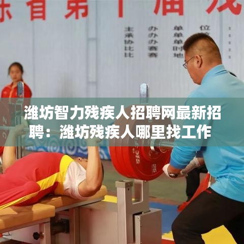 濰坊智力殘疾人招聘網(wǎng)最新招聘：濰坊殘疾人哪里找工作 