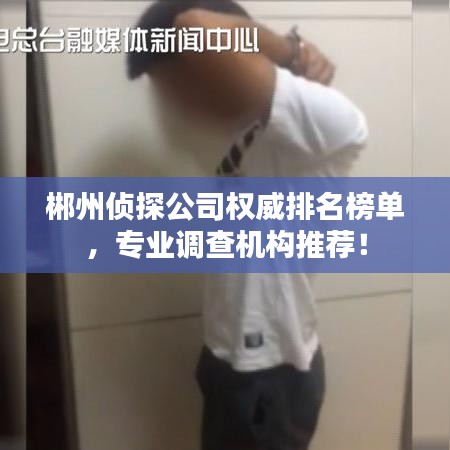 郴州偵探公司權(quán)威排名榜單，專業(yè)調(diào)查機(jī)構(gòu)推薦！