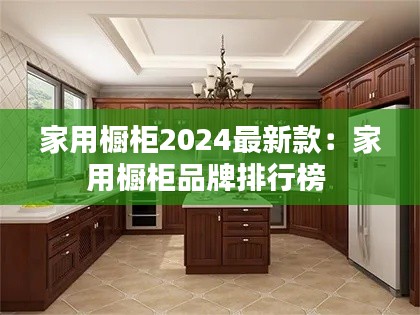 家用櫥柜2024最新款：家用櫥柜品牌排行榜 