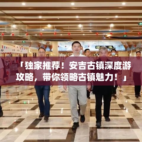 「獨(dú)家推薦！安吉古鎮(zhèn)深度游攻略，帶你領(lǐng)略古鎮(zhèn)魅力！」