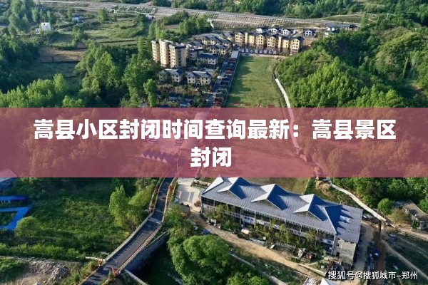 嵩縣小區(qū)封閉時間查詢最新：嵩縣景區(qū)封閉 