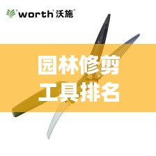 園林修剪工具排名TOP10及它們的重要性，專業(yè)解讀不容錯(cuò)過(guò)
