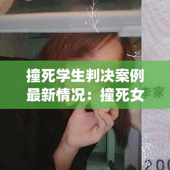 撞死學(xué)生判決案例最新情況：撞死女學(xué)生 