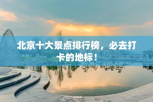 北京十大景點排行榜，必去打卡的地標！