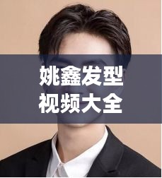 姚鑫發(fā)型視頻大全集最新：姚鑫強的個人簡介 