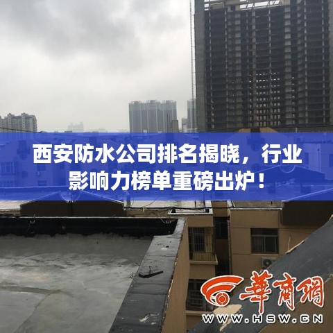 西安防水公司排名揭曉，行業(yè)影響力榜單重磅出爐！