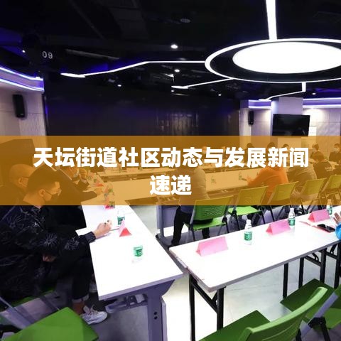 天壇街道社區(qū)動(dòng)態(tài)與發(fā)展新聞速遞