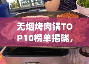 無煙烤肉鍋TOP10榜單揭曉，健康烹飪新趨勢(shì)引領(lǐng)潮流