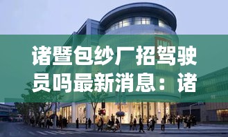 諸暨包紗廠招駕駛員嗎最新消息：諸暨包裝 