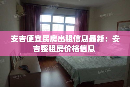 安吉便宜民房出租信息最新：安吉整租房價(jià)格信息 