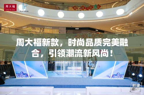 周大福新款，時(shí)尚品質(zhì)完美融合，引領(lǐng)潮流新風(fēng)尚！