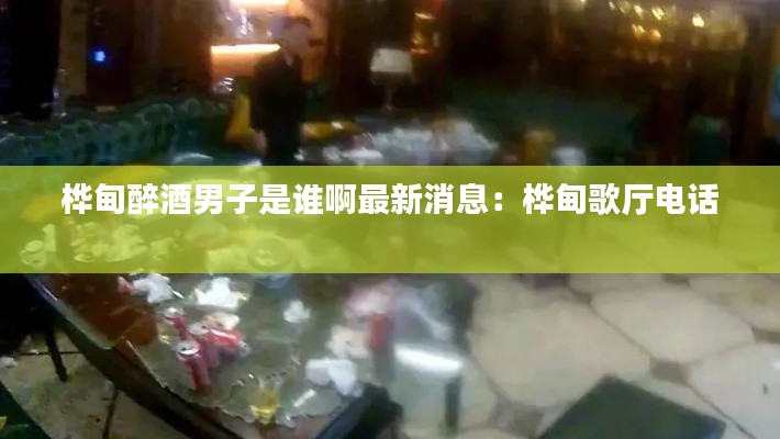 樺甸醉酒男子是誰啊最新消息：樺甸歌廳電話 
