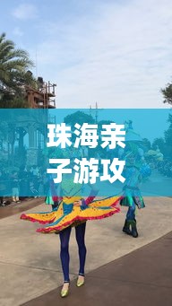 珠海親子游攻略大揭秘，八月份最佳親子游玩法！