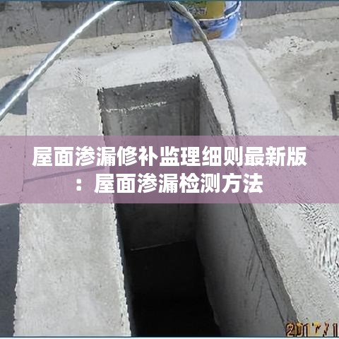屋面滲漏修補(bǔ)監(jiān)理細(xì)則最新版：屋面滲漏檢測(cè)方法 