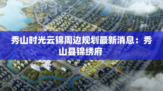 秀山時光云錦周邊規(guī)劃最新消息：秀山縣錦繡府 