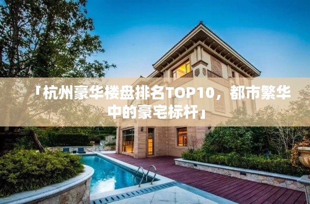 「杭州豪華樓盤排名TOP10，都市繁華中的豪宅標(biāo)桿」